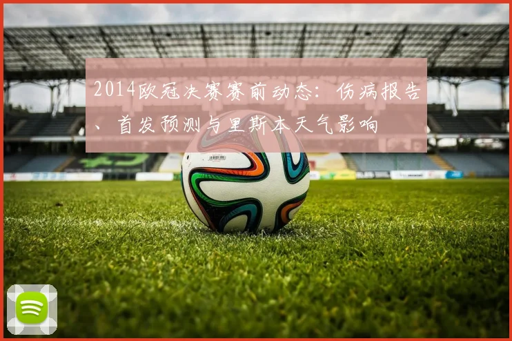 2014欧冠决赛赛前动态：伤病报告、首发预测与里斯本天气影响