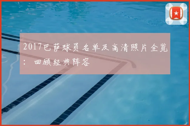 2017巴萨球员名单及高清照片全览:回顾经典阵容