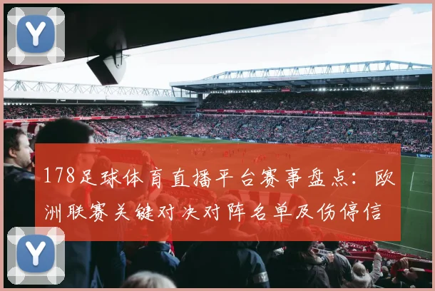 178足球体育直播平台赛事盘点：欧洲联赛关键对决对阵名单及伤停信息