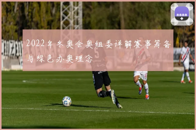 2022年冬奥会奥组委详解赛事筹备与绿色办奥理念