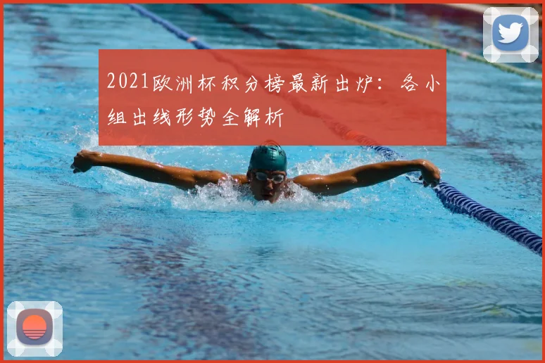 2021欧洲杯积分榜最新出炉:各小组出线形势全解析
