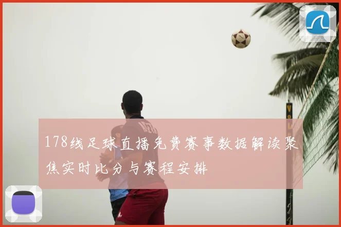 178线足球直播免费赛事数据解读聚焦实时比分与赛程安排