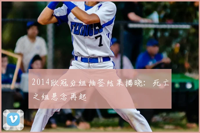 2014欧冠分组抽签结果揭晓:死亡之组悬念再起