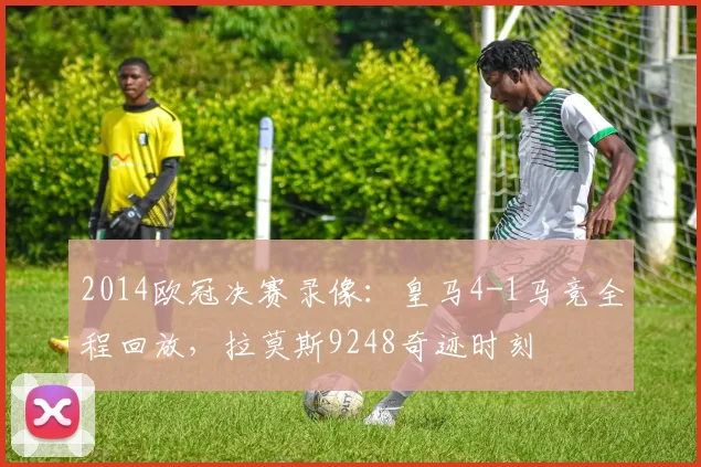 2014欧冠决赛录像:皇马4-1马竞全程回放,拉莫斯9248奇迹时刻