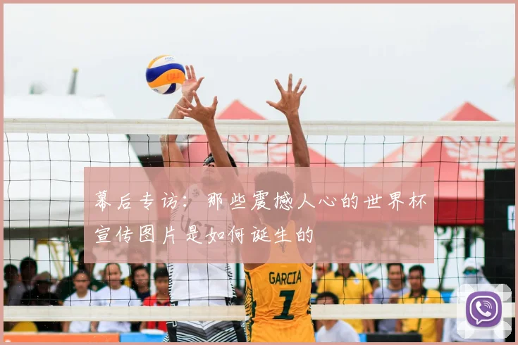 幕后专访：那些震撼人心的世界杯宣传图片是如何诞生的
