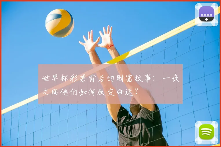 世界杯彩票背后的财富故事：一夜之间他们如何改变命运？