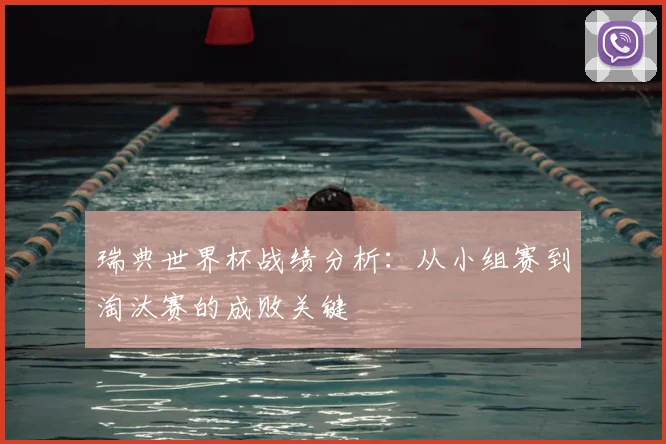 瑞典世界杯战绩分析：从小组赛到淘汰赛的成败关键