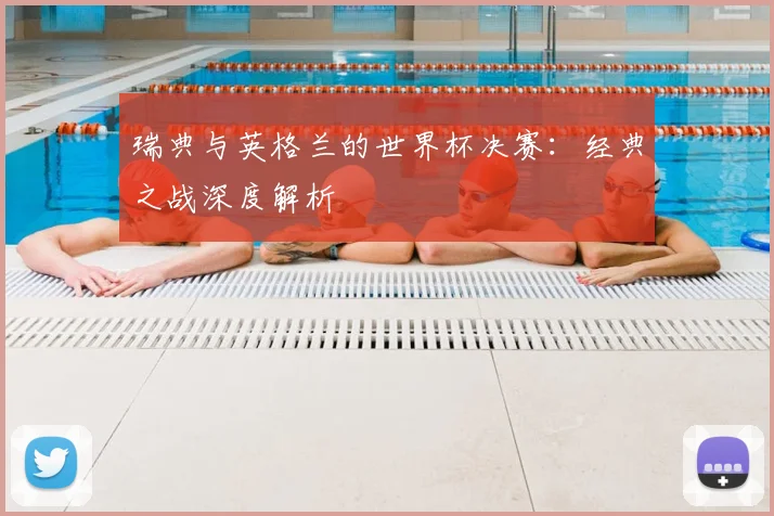 瑞典与英格兰的世界杯决赛：经典之战深度解析