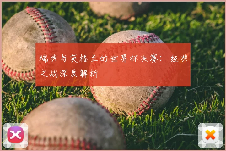 瑞典与英格兰的世界杯决赛：经典之战深度解析