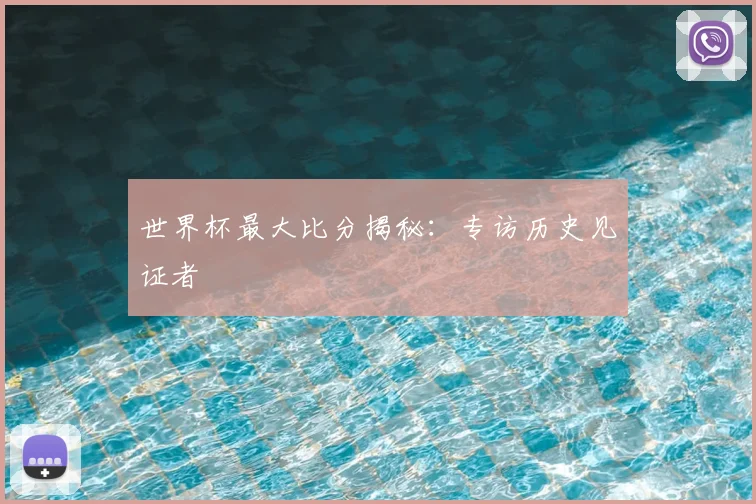 世界杯最大比分揭秘：专访历史见证者
