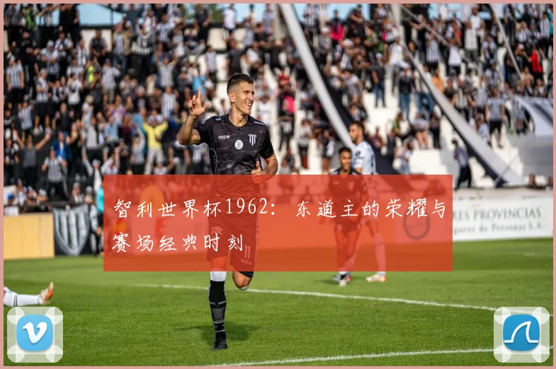 智利世界杯1962：东道主的荣耀与赛场经典时刻