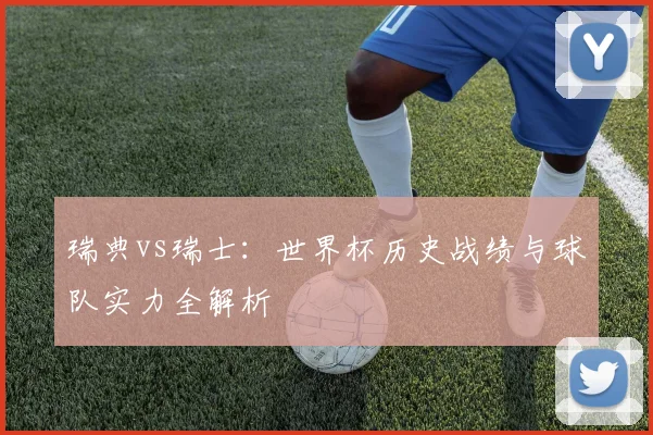 瑞典vs瑞士：世界杯历史战绩与球队实力全解析