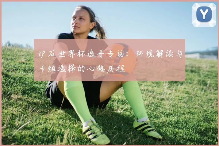 炉石世界杯选手专访:环境解读与卡组选择的心路历程