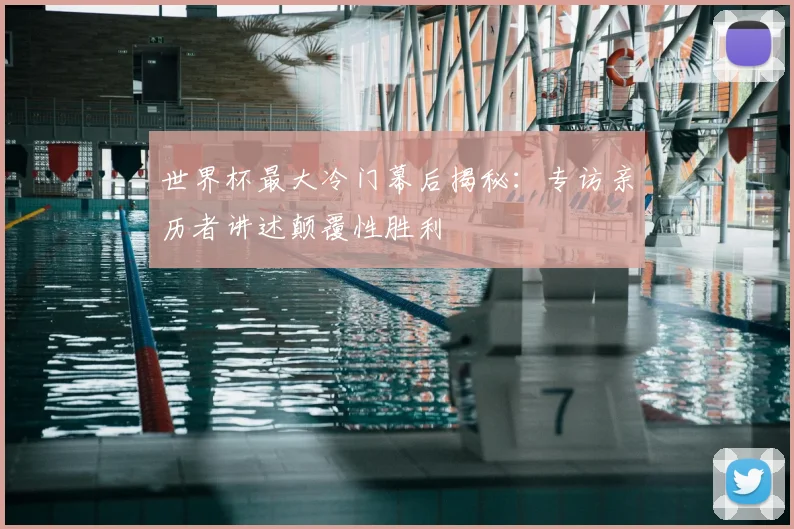 世界杯最大冷门幕后揭秘：专访亲历者讲述颠覆性胜利