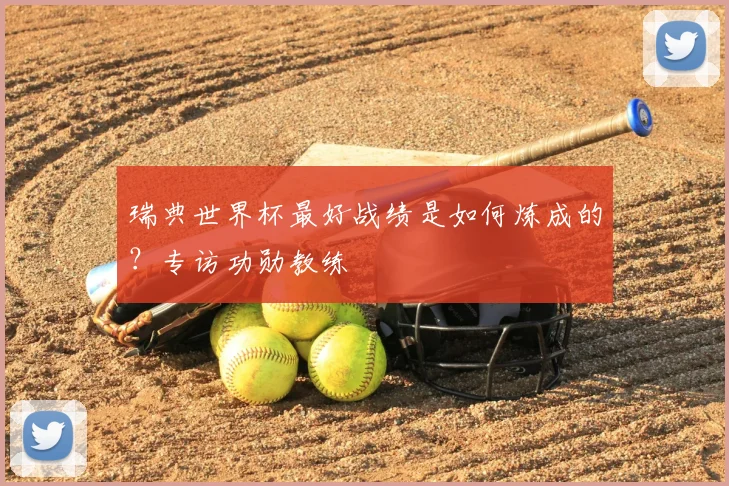 瑞典世界杯最好战绩是如何炼成的？专访功勋教练